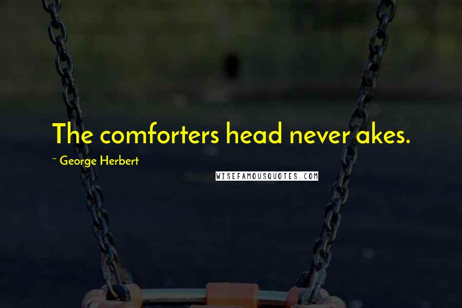 George Herbert Quotes: The comforters head never akes.