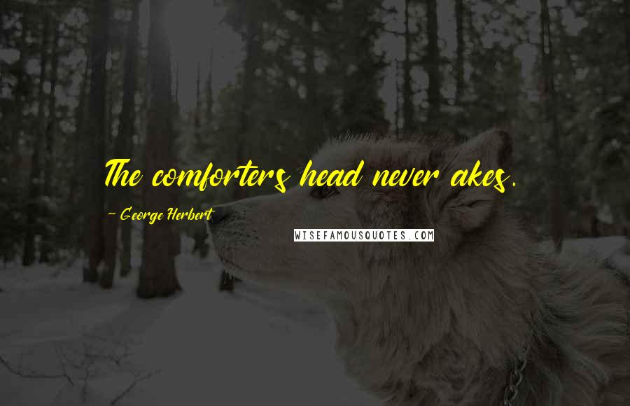 George Herbert Quotes: The comforters head never akes.