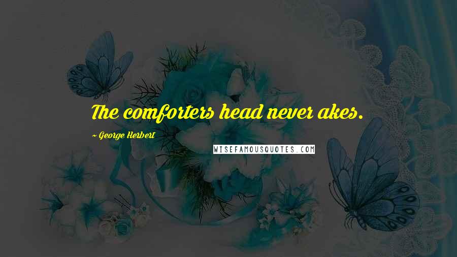 George Herbert Quotes: The comforters head never akes.