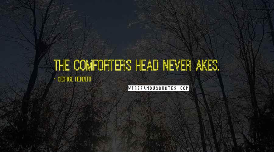 George Herbert Quotes: The comforters head never akes.