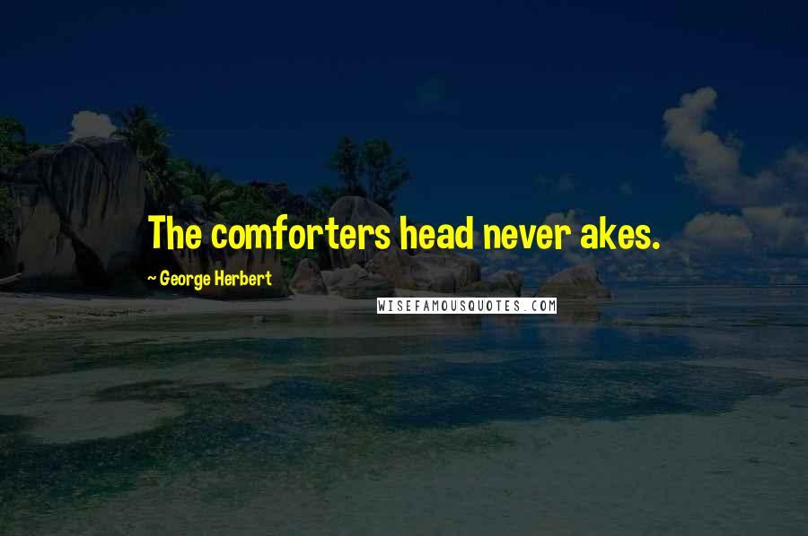 George Herbert Quotes: The comforters head never akes.