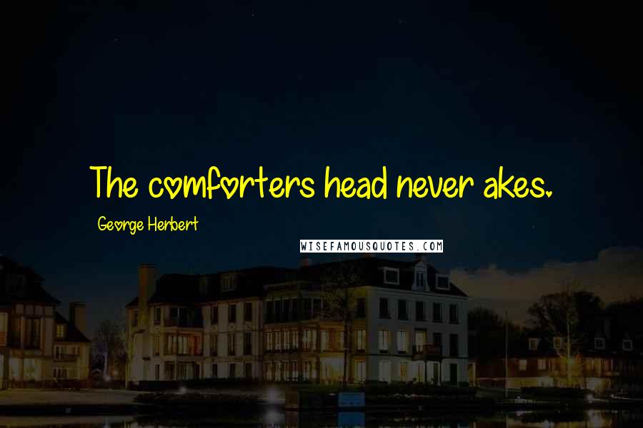 George Herbert Quotes: The comforters head never akes.