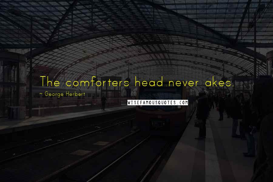 George Herbert Quotes: The comforters head never akes.