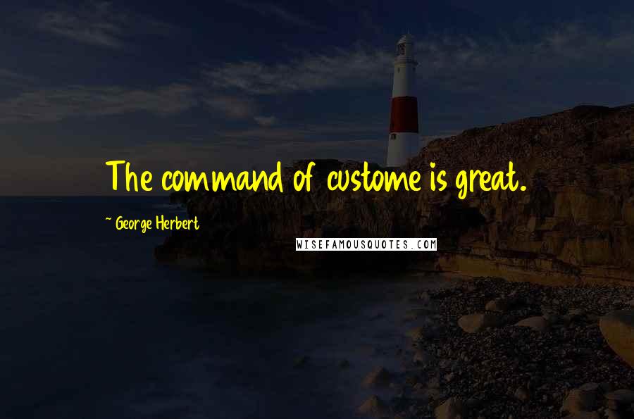 George Herbert Quotes: The command of custome is great.