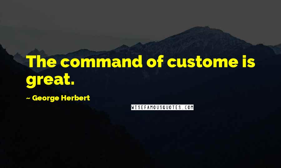 George Herbert Quotes: The command of custome is great.