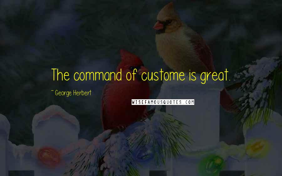 George Herbert Quotes: The command of custome is great.