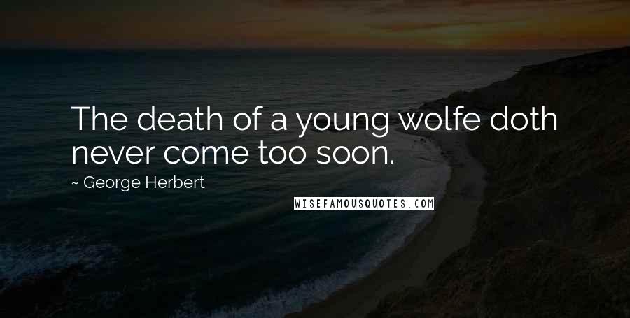 George Herbert Quotes: The death of a young wolfe doth never come too soon.