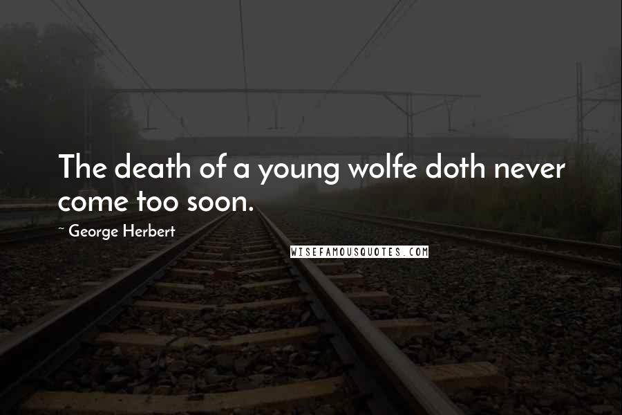 George Herbert Quotes: The death of a young wolfe doth never come too soon.