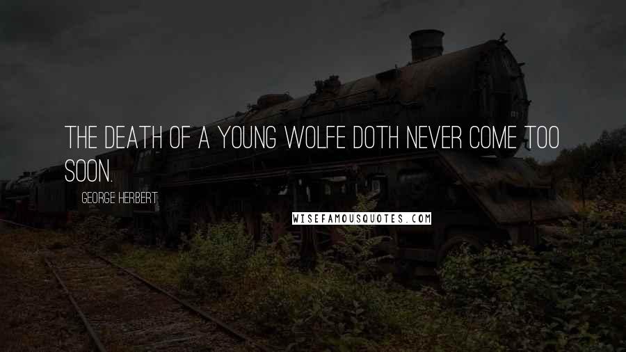 George Herbert Quotes: The death of a young wolfe doth never come too soon.