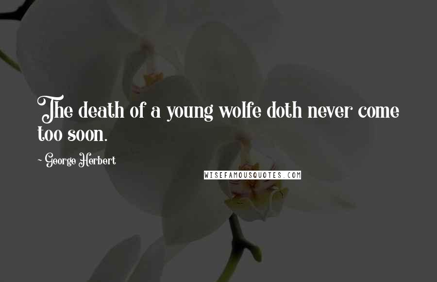 George Herbert Quotes: The death of a young wolfe doth never come too soon.