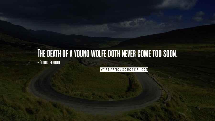 George Herbert Quotes: The death of a young wolfe doth never come too soon.