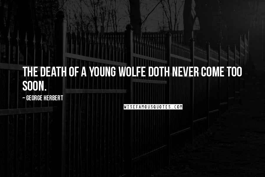 George Herbert Quotes: The death of a young wolfe doth never come too soon.
