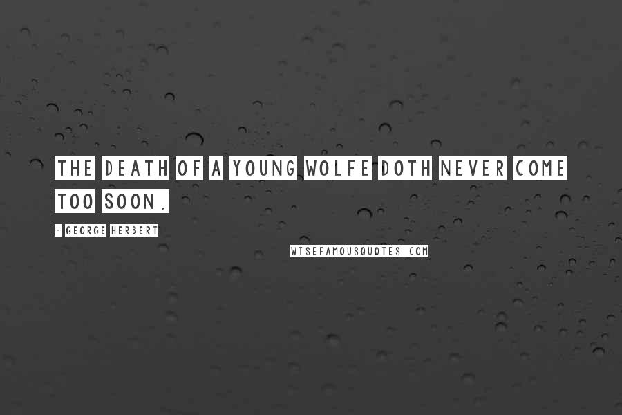 George Herbert Quotes: The death of a young wolfe doth never come too soon.