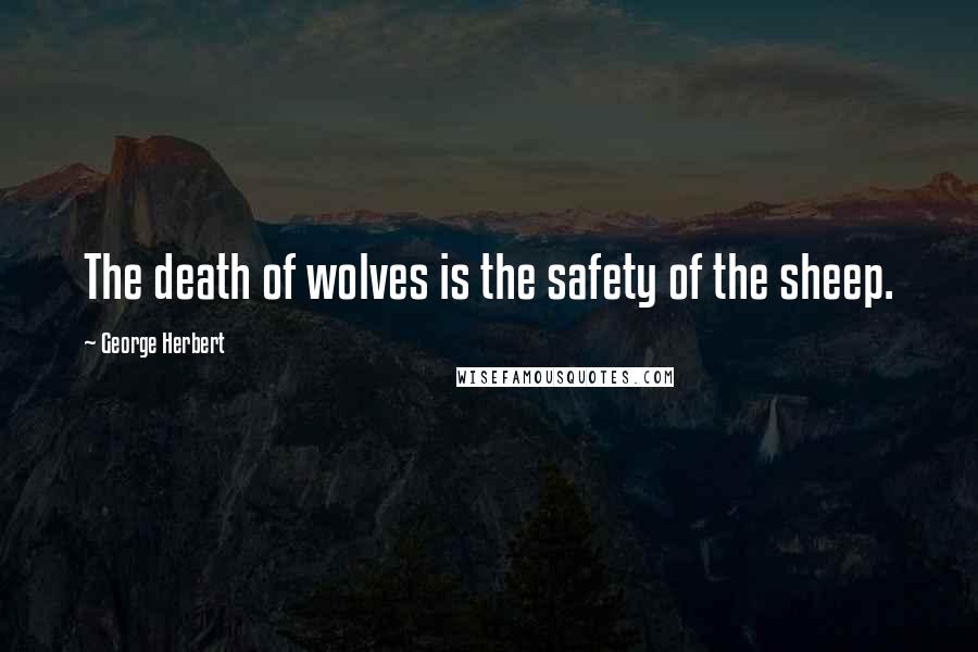 George Herbert Quotes: The death of wolves is the safety of the sheep.