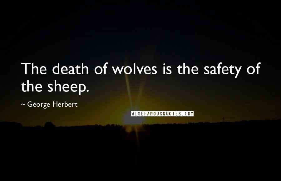 George Herbert Quotes: The death of wolves is the safety of the sheep.
