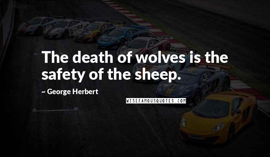 George Herbert Quotes: The death of wolves is the safety of the sheep.