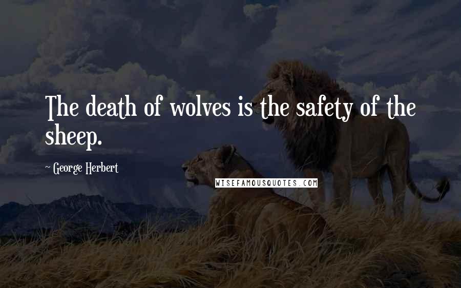 George Herbert Quotes: The death of wolves is the safety of the sheep.