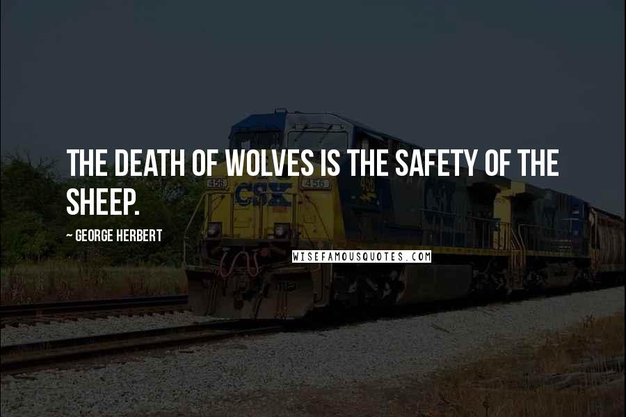 George Herbert Quotes: The death of wolves is the safety of the sheep.