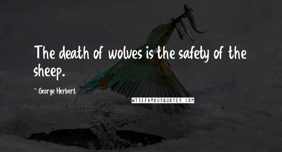 George Herbert Quotes: The death of wolves is the safety of the sheep.