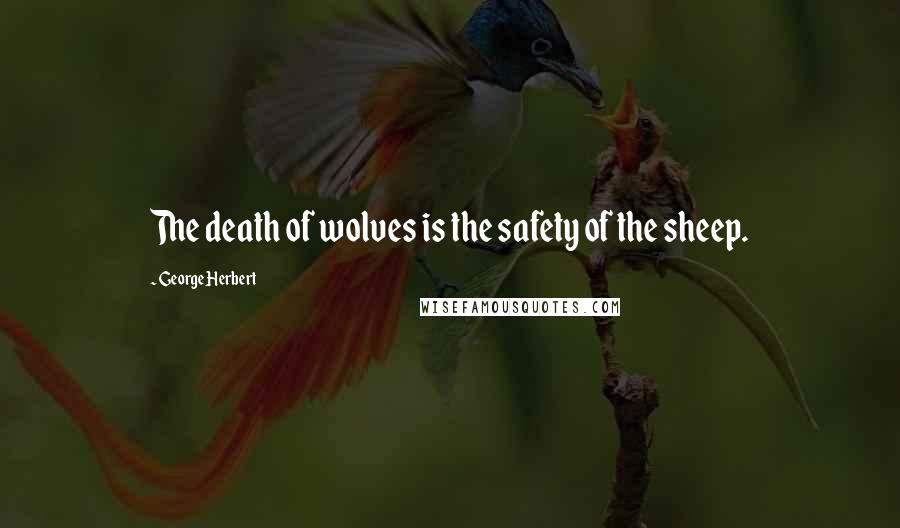 George Herbert Quotes: The death of wolves is the safety of the sheep.