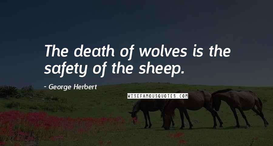 George Herbert Quotes: The death of wolves is the safety of the sheep.