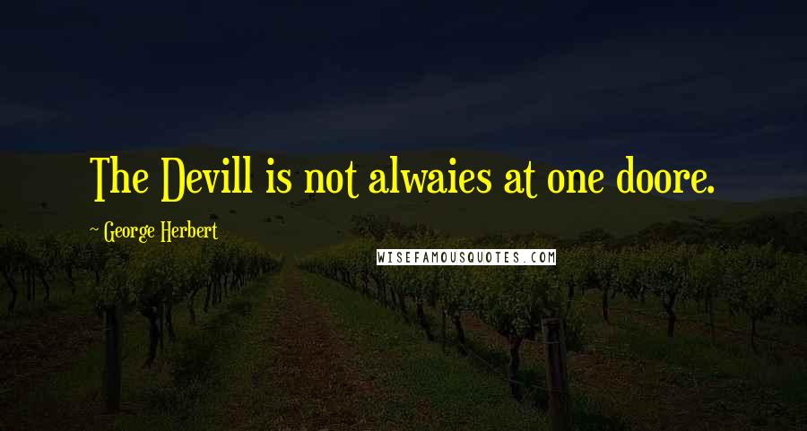 George Herbert Quotes: The Devill is not alwaies at one doore.