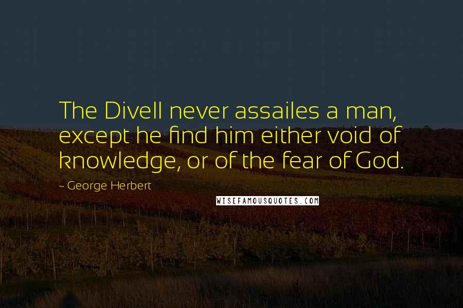 George Herbert Quotes: The Divell never assailes a man, except he find him either void of knowledge, or of the fear of God.