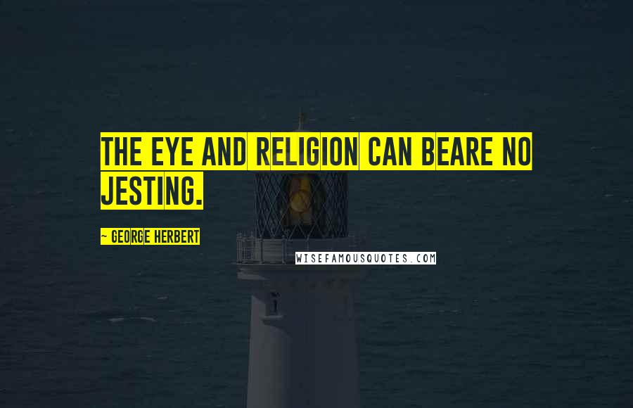 George Herbert Quotes: The eye and Religion can beare no jesting.