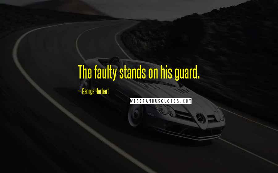 George Herbert Quotes: The faulty stands on his guard.