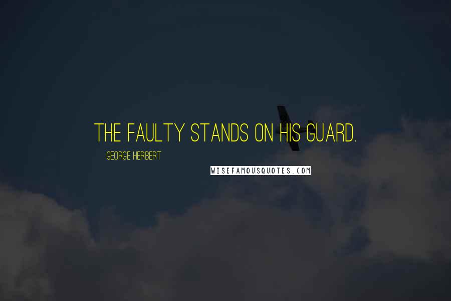 George Herbert Quotes: The faulty stands on his guard.