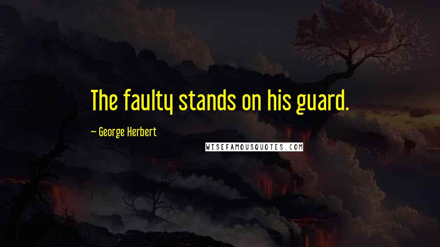 George Herbert Quotes: The faulty stands on his guard.