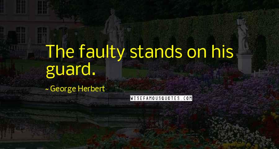 George Herbert Quotes: The faulty stands on his guard.
