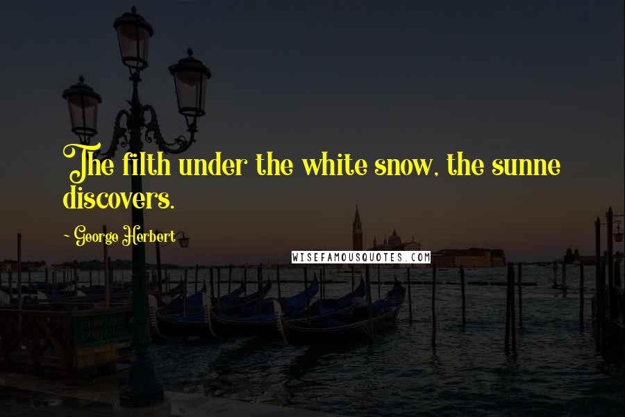 George Herbert Quotes: The filth under the white snow, the sunne discovers.