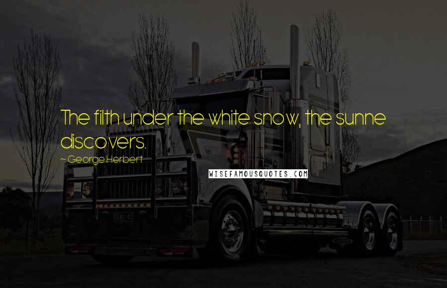 George Herbert Quotes: The filth under the white snow, the sunne discovers.