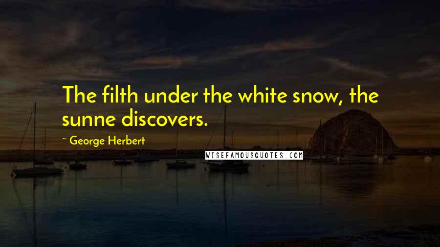 George Herbert Quotes: The filth under the white snow, the sunne discovers.