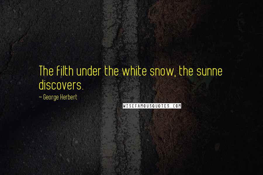 George Herbert Quotes: The filth under the white snow, the sunne discovers.