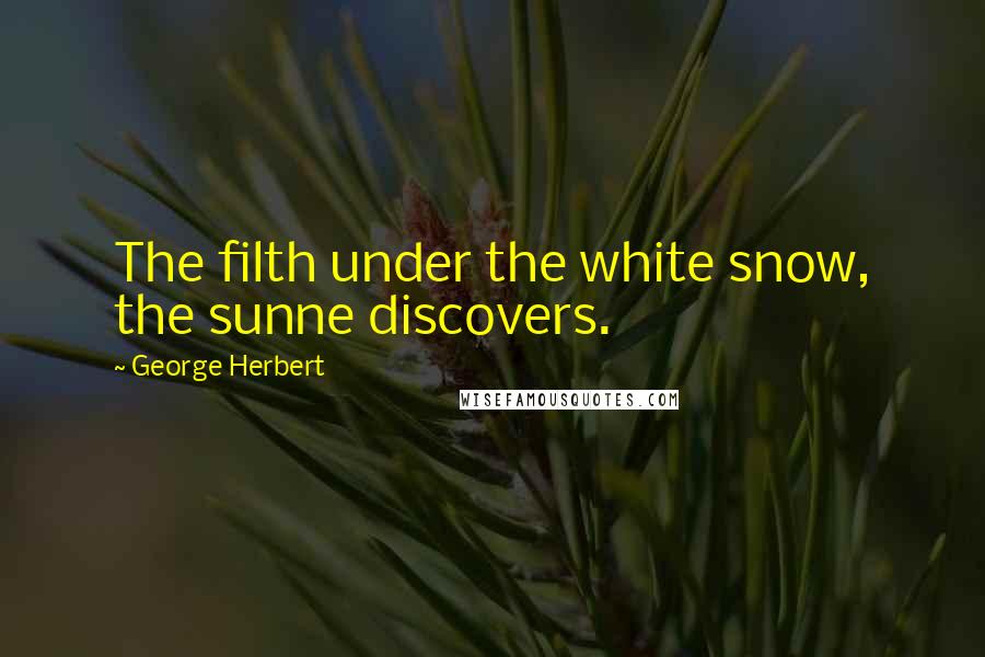 George Herbert Quotes: The filth under the white snow, the sunne discovers.