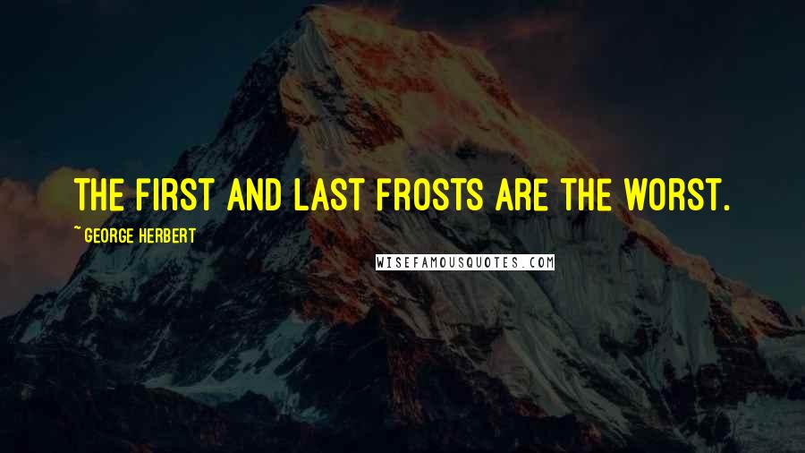 George Herbert Quotes: The first and last frosts are the worst.