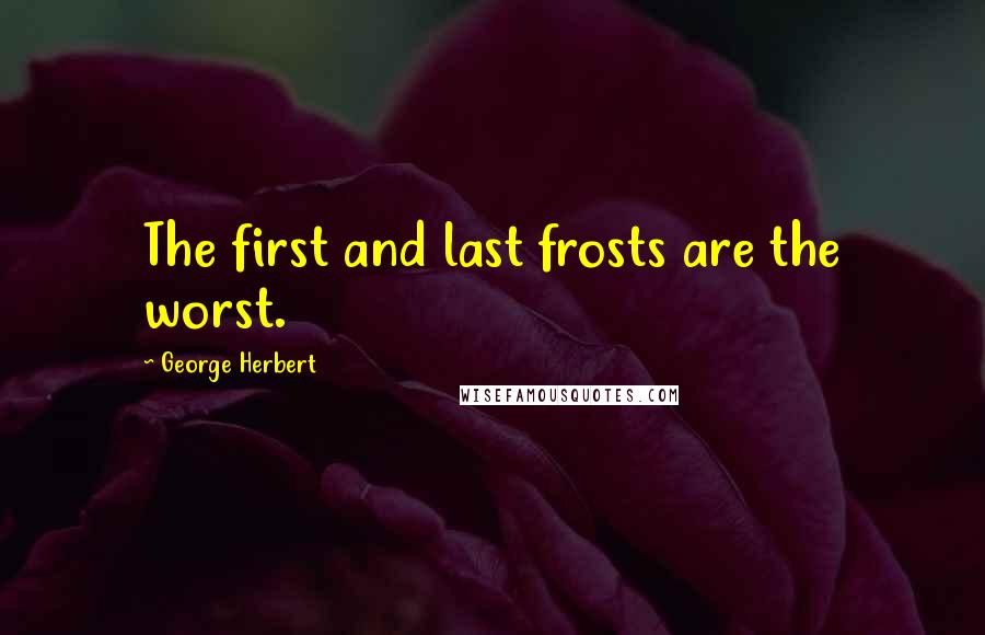 George Herbert Quotes: The first and last frosts are the worst.