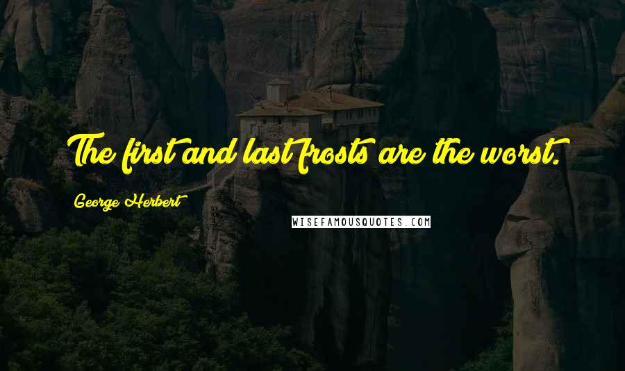 George Herbert Quotes: The first and last frosts are the worst.