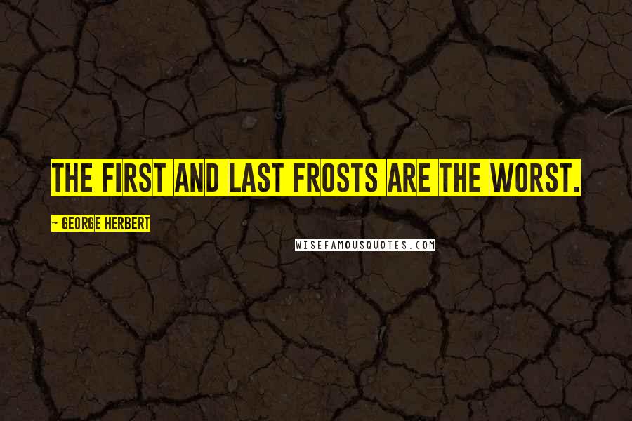 George Herbert Quotes: The first and last frosts are the worst.