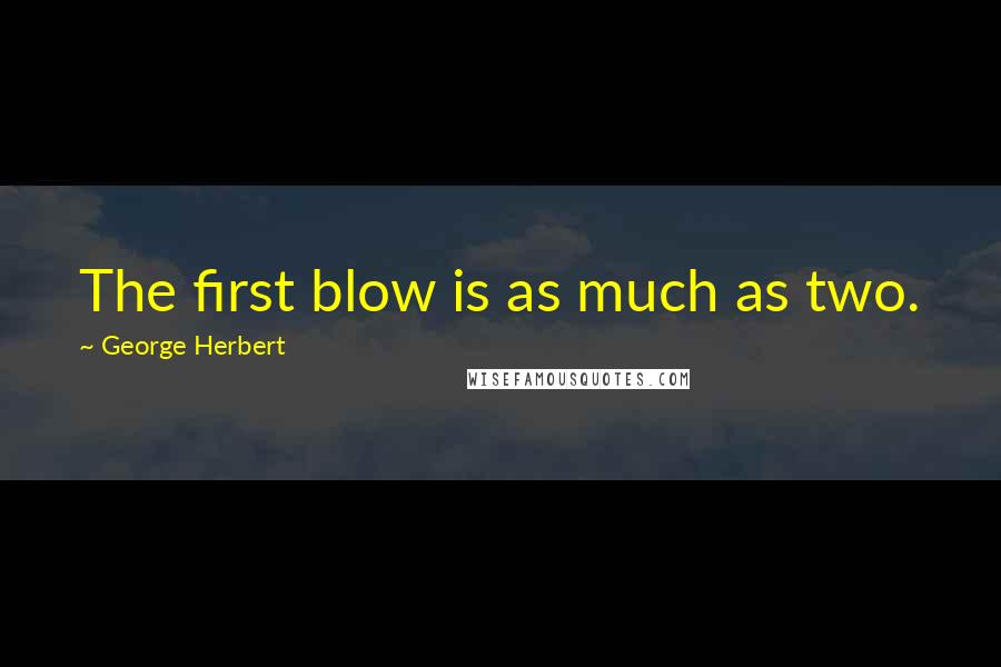 George Herbert Quotes: The first blow is as much as two.