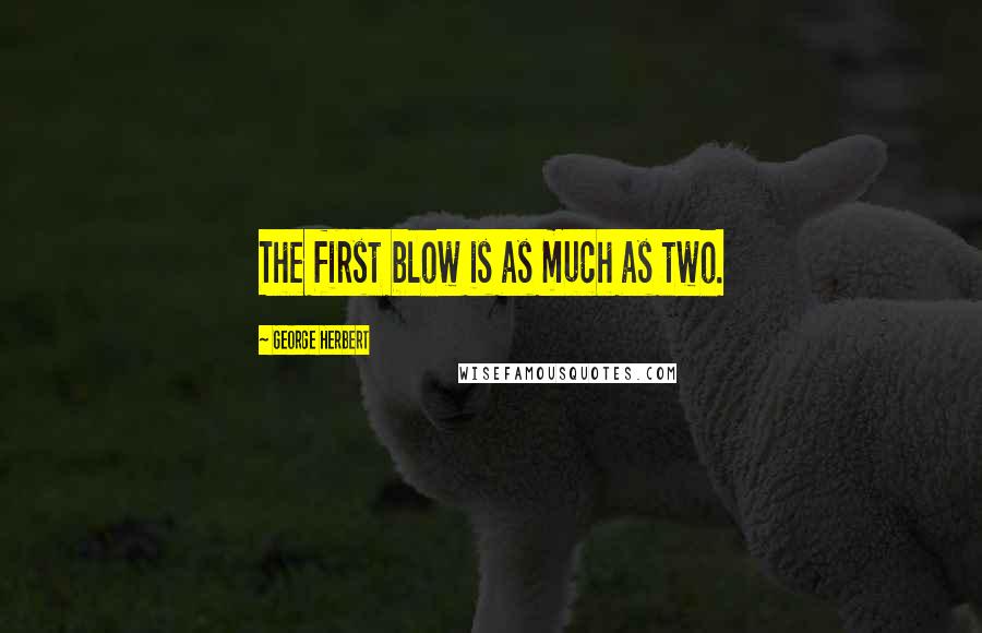 George Herbert Quotes: The first blow is as much as two.