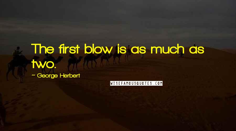 George Herbert Quotes: The first blow is as much as two.