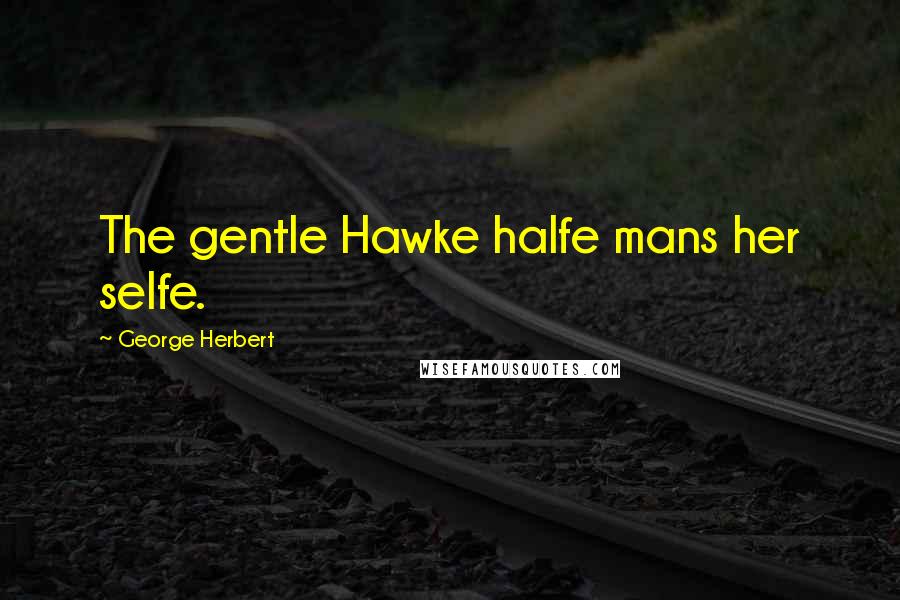 George Herbert Quotes: The gentle Hawke halfe mans her selfe.