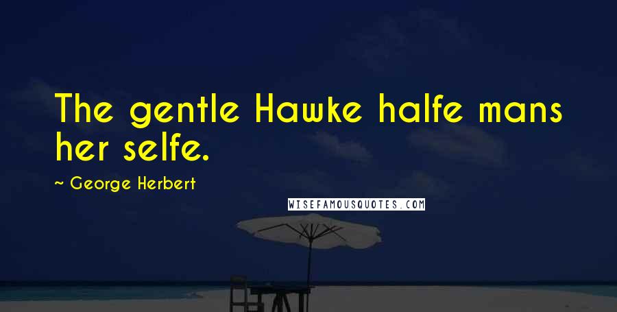 George Herbert Quotes: The gentle Hawke halfe mans her selfe.