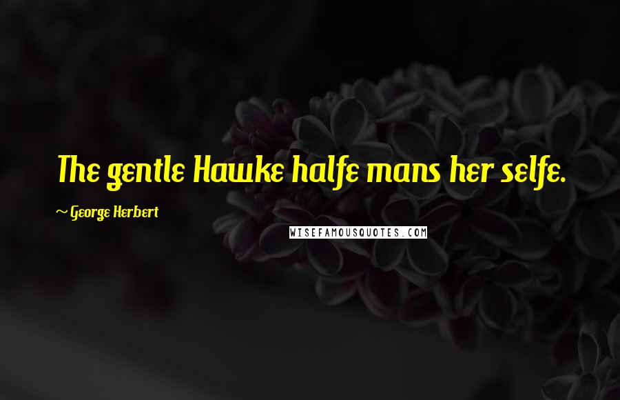 George Herbert Quotes: The gentle Hawke halfe mans her selfe.