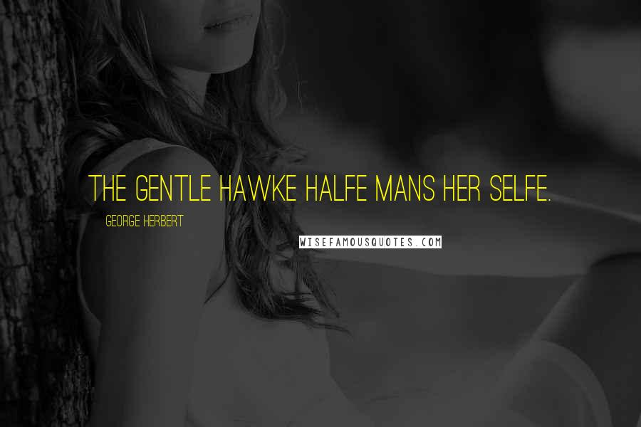 George Herbert Quotes: The gentle Hawke halfe mans her selfe.