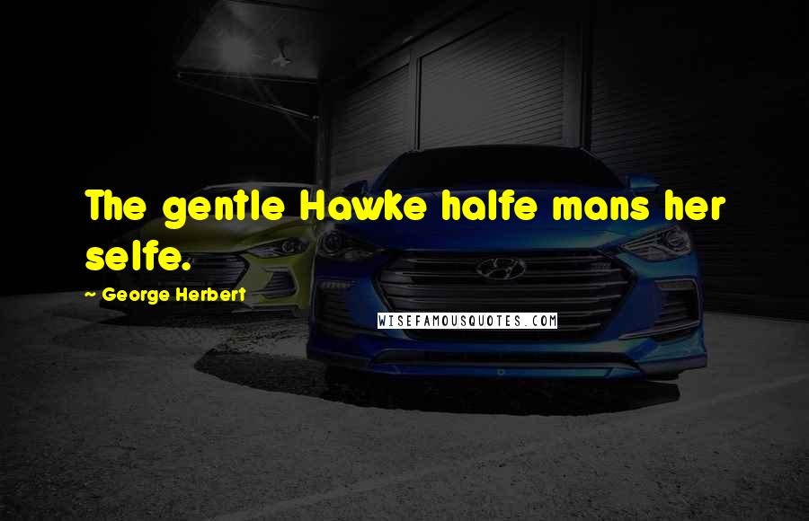 George Herbert Quotes: The gentle Hawke halfe mans her selfe.