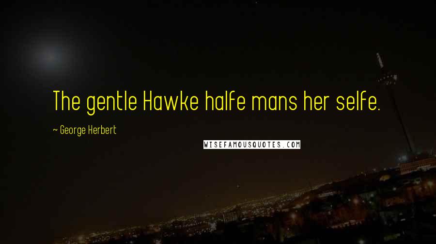 George Herbert Quotes: The gentle Hawke halfe mans her selfe.